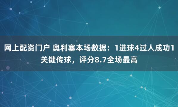 网上配资门户 奥利塞本场数据：1进球4过人成功1关键传球，评分8.7全场最高