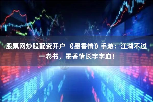 股票网炒股配资开户 《墨香情》手游:江湖不过一卷书,墨香情长字字血!