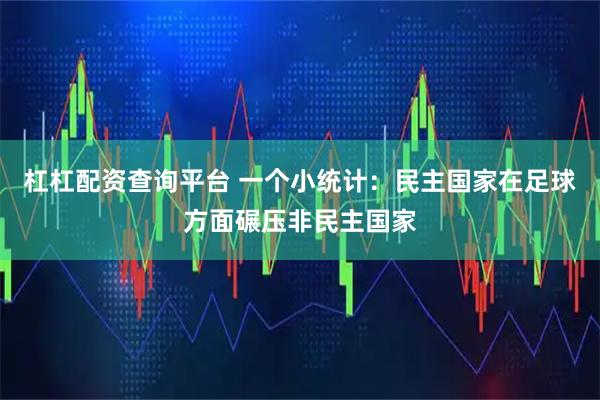 杠杠配资查询平台 一个小统计：民主国家在足球方面碾压非民主国家