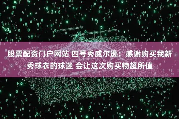 股票配资门户网站 四号秀威尔逊：感谢购买我新秀球衣的球迷 会让这次购买物超所值
