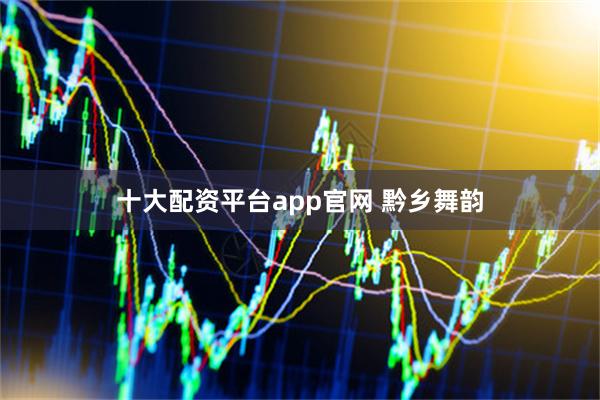 十大配资平台app官网 黔乡舞韵
